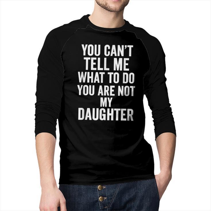 You Can't Tell Me What To Do You Are Not My Daughter Dad Men Baseball Raglan Shirt