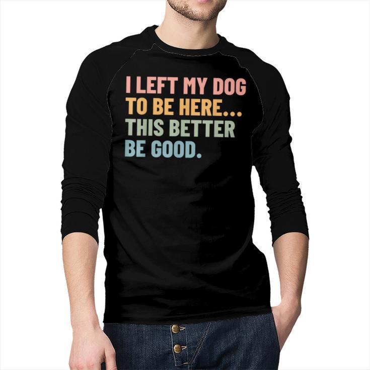 I Left My Dog To Be Here This Better Be Good Dog Dad Mom For Men Women Kids Men Baseball Raglan Shirt