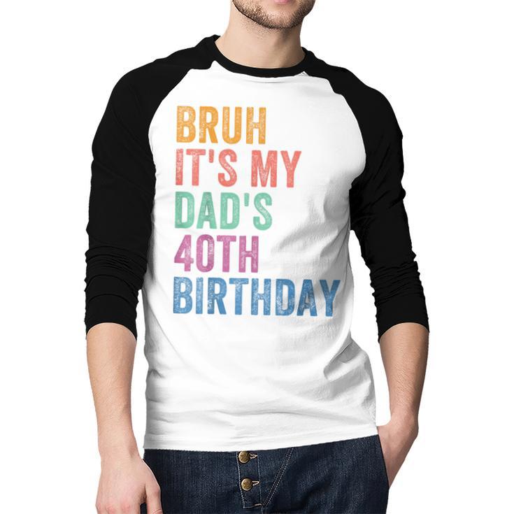 Bruh It's My Dad's 40th Birthday 40 Years Old Dad Men Baseball Raglan Shirt