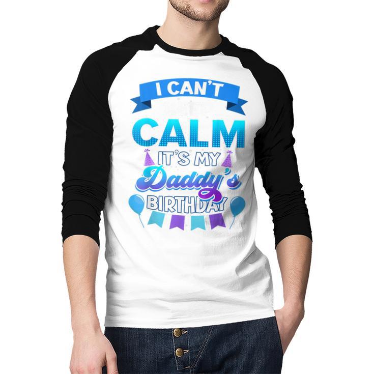 I Cant Keep Calm Its My Daddy Birthday Shirt Bday Men Baseball Raglan Shirt