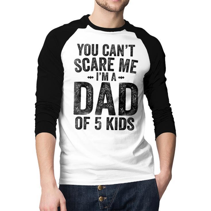 You Can't Scare Me I'm a Dad Of 5 Kids Father's Day Men Baseball Raglan Shirt
