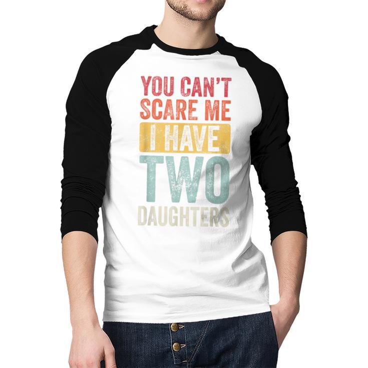 You Can't Scare Me I Have Two Daughters Dad Father Men Baseball Raglan Shirt You Can't Scare Me I Have Two Daughters Dad Father Men Baseball Raglan Shirt