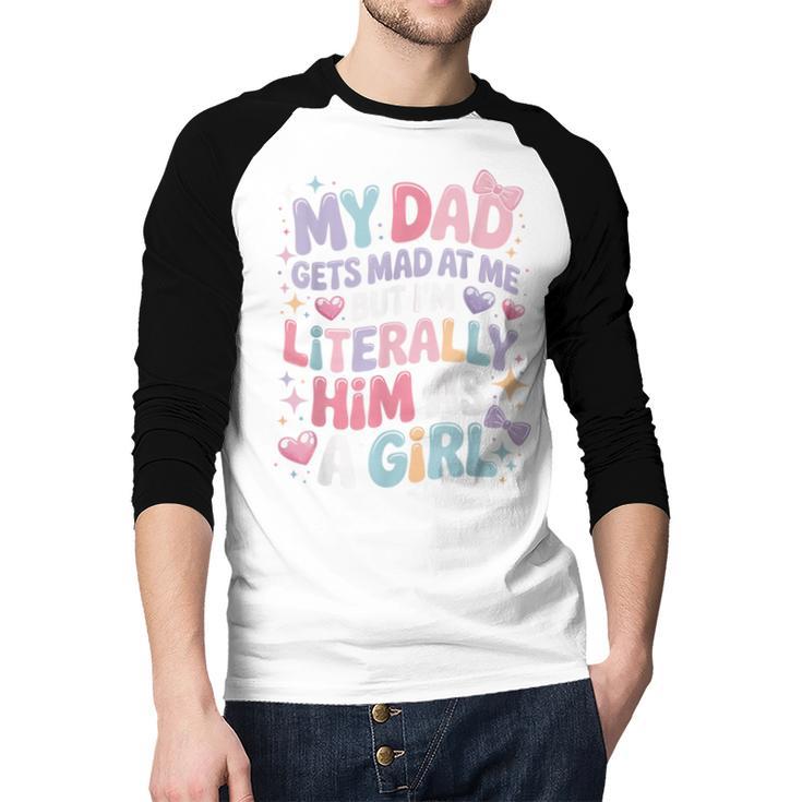 My Dad Gets Mad At Me But I'm Literally Him As A Girl Men Baseball Raglan Shirt My Dad Gets Mad At Me But I'm Literally Him As A Girl Men Baseball Raglan Shirt