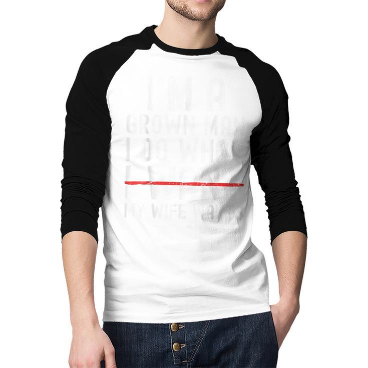 Dad Husband I'm A Grown Man I Do What My Wife Wants Men Baseball Raglan Shirt