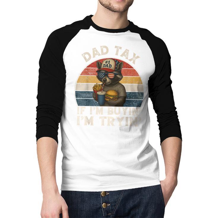 Dad Tax If I'm Buying I'm Trying Dad 4th Of July Men Men Baseball Raglan Shirt Dad Tax If I'm Buying I'm Trying Dad 4th Of July Men Men Baseball Raglan Shirt