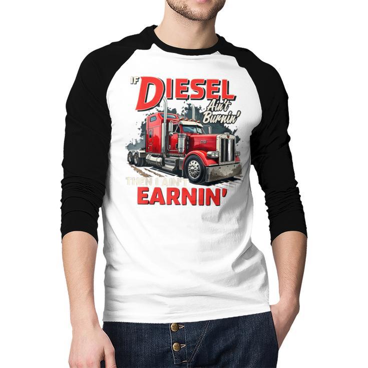 If Diesel Ain't Burnin Then I Ain't Earnin Truck Driver Dad Men Baseball Raglan Shirt
