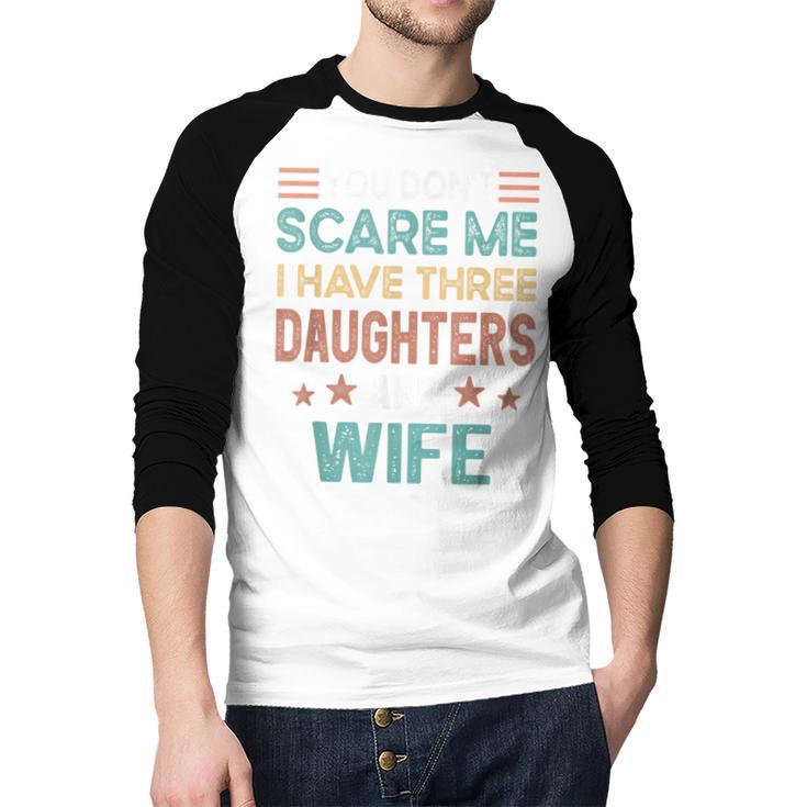 You Don't Scare Me I Have Three Daughters And Wife Dad Of 3 Men Baseball Raglan Shirt You Don't Scare Me I Have Three Daughters And Wife Dad Of 3 Men Baseball Raglan Shirt