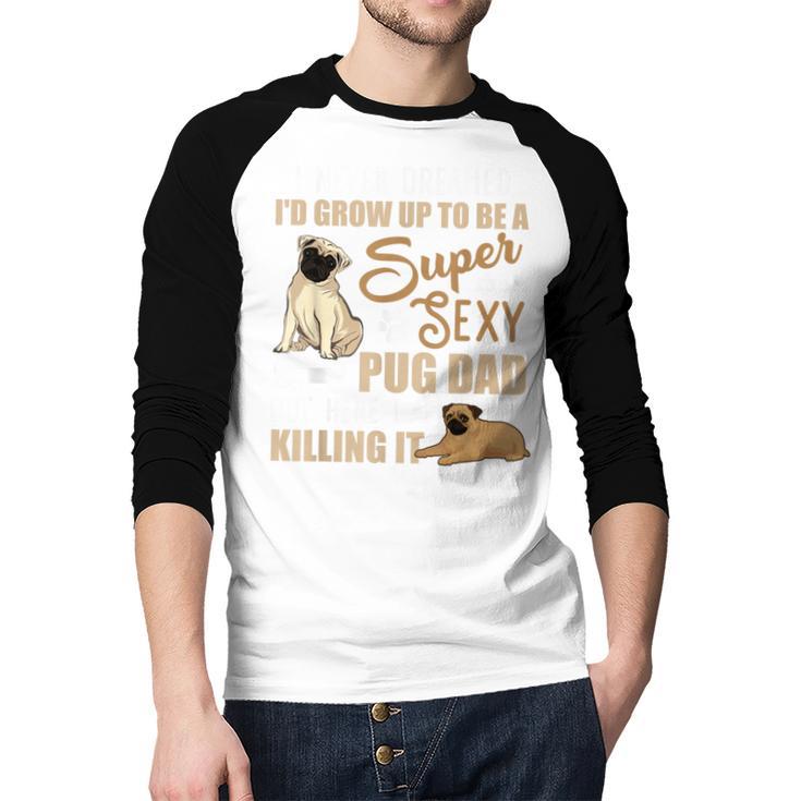 I Never Dreamed I'd Grow Up To Be A Super Sexy Pug Dad Men Baseball Raglan Shirt