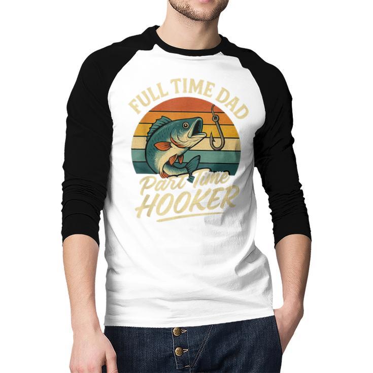 Full Time Dad Part Time Hooker Fishing Humor Fathers Day Men Baseball Raglan Shirt Full Time Dad Part Time Hooker Fishing Humor Fathers Day Men Baseball Raglan Shirt