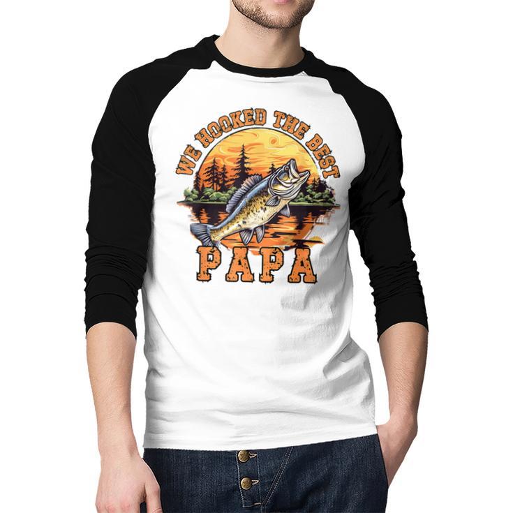 We Hooked The Best Papa Ever Fishing Dad Papa's Day Men Baseball Raglan Shirt