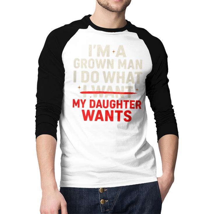 I'm a Grown Man I Do What My Daughter Wants Dad Men Baseball Raglan Shirt
