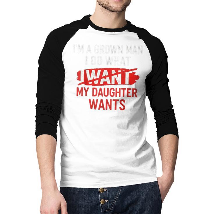 I'm A Grown Man I Do What My Daughter Wants Father Dad Men Baseball Raglan Shirt I'm A Grown Man I Do What My Daughter Wants Father Dad Men Baseball Raglan Shirt