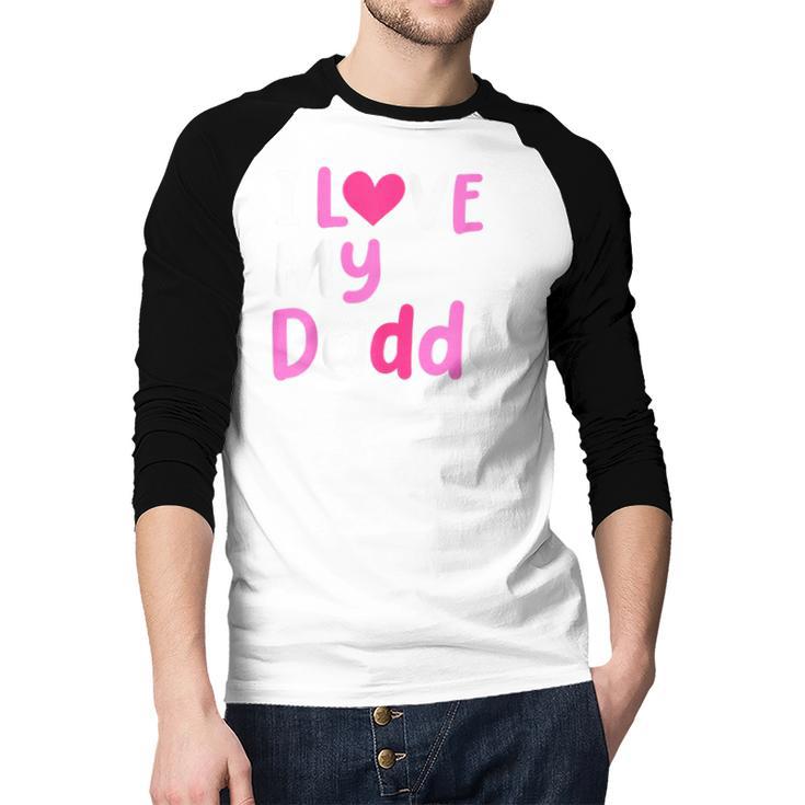 I Love My Daddy Best Dad Ever Father's Day Cool Kids Men Baseball Raglan Shirt I Love My Daddy Best Dad Ever Father's Day Cool Kids Men Baseball Raglan Shirt