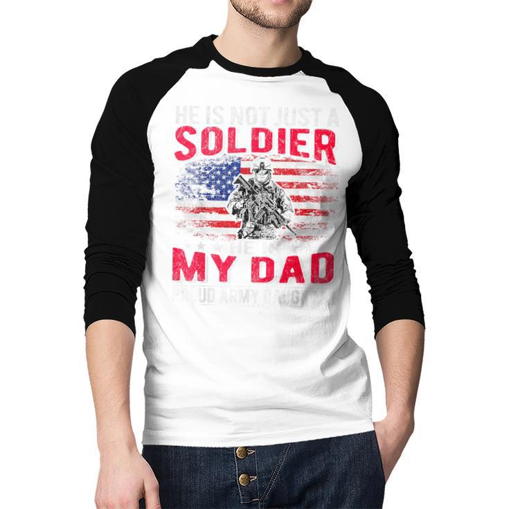 He Is Not Just A Solider He Is My Dad Proud Army Daughter Men Baseball Raglan Shirt