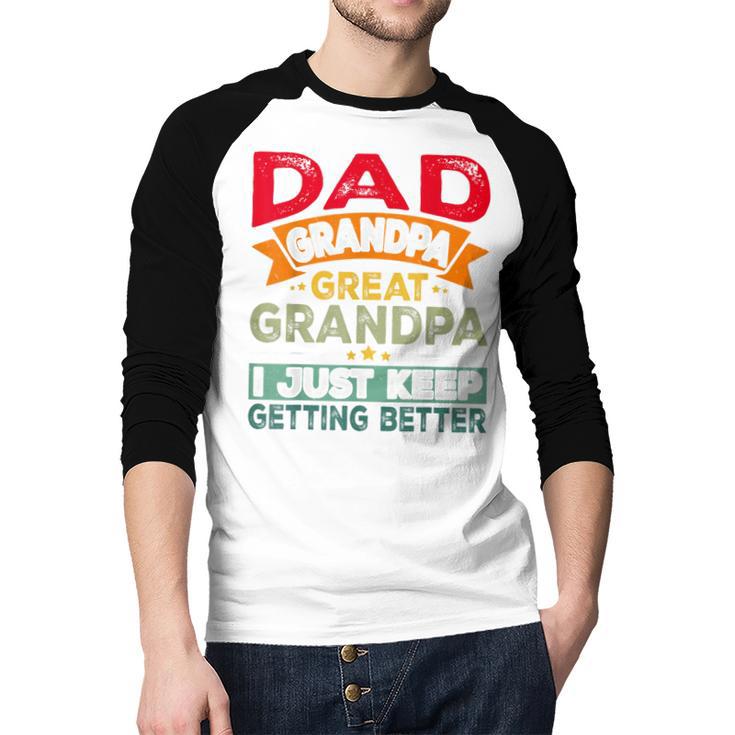 Retro Dad Grandpa Great Grandpa I Just Keep Getting Better Men Baseball Raglan Shirt Retro Dad Grandpa Great Grandpa I Just Keep Getting Better Men Baseball Raglan Shirt