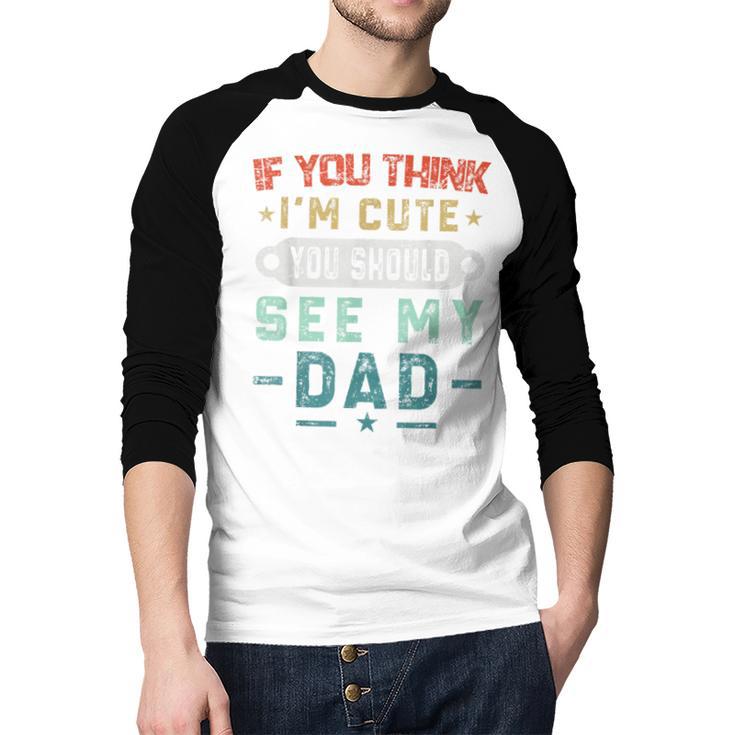 If You Think I'm Cute You Should See My Dad Tees Fathers Day Men Baseball Raglan Shirt