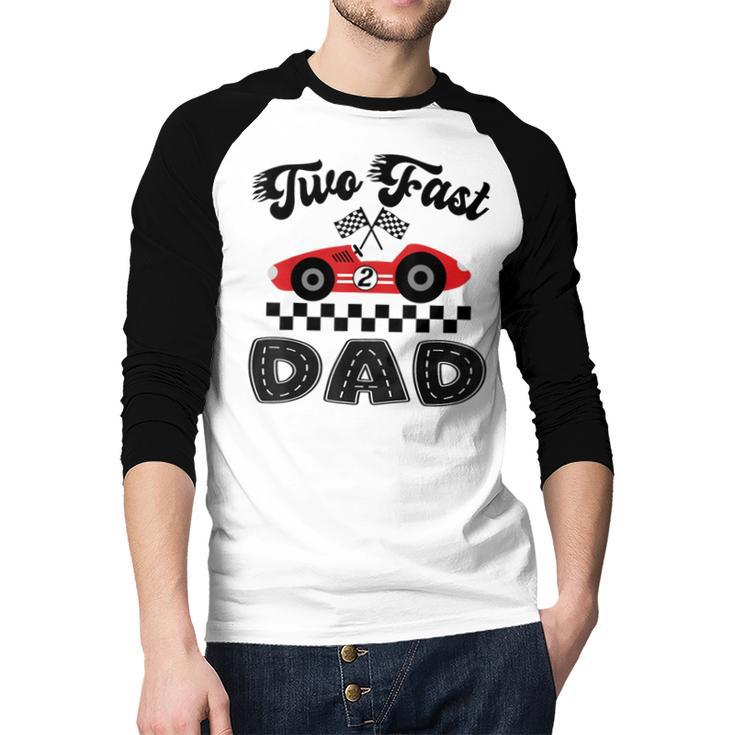 Two Fast Dad Of The Birthday Boy Racing Car Family Men Baseball Raglan Shirt