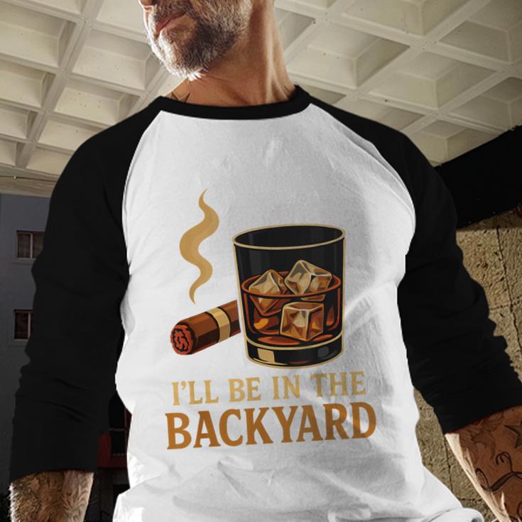 I’Ll Be In The Backyard Cigar Whiskey Dad Bourbon BBQ Summer Men Baseball Raglan Shirt