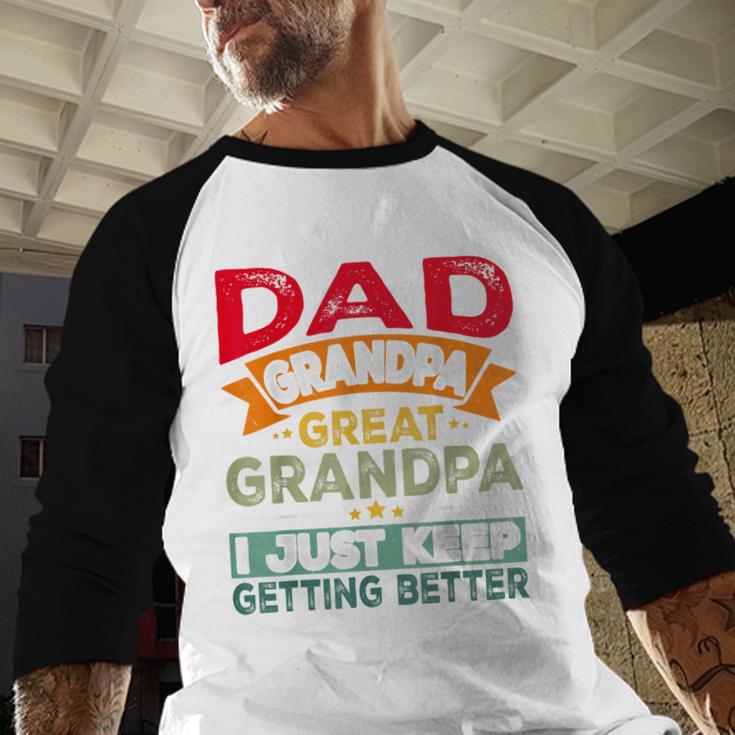 Retro Dad Grandpa Great Grandpa I Just Keep Getting Better Men Baseball Raglan Shirt Retro Dad Grandpa Great Grandpa I Just Keep Getting Better Men Baseball Raglan Shirt