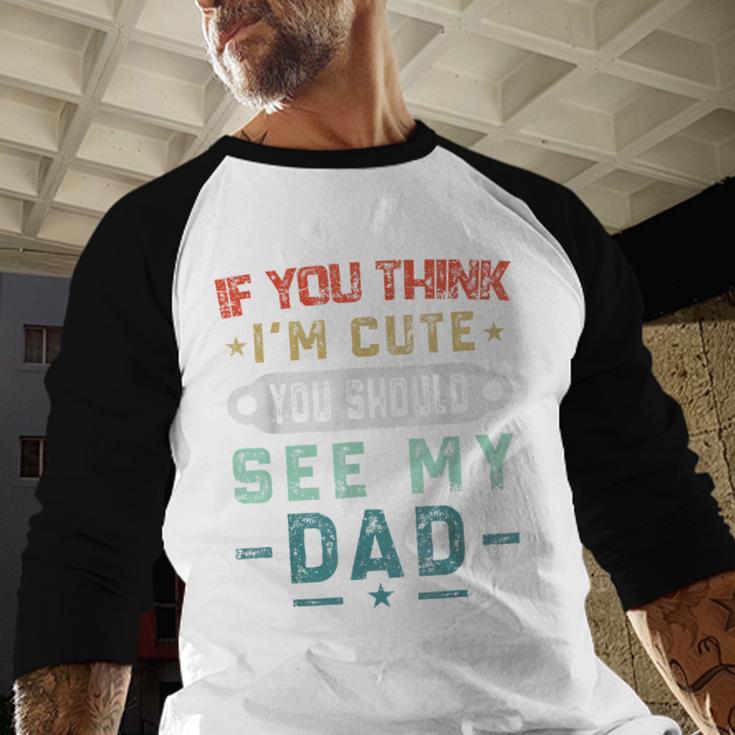 If You Think I'm Cute You Should See My Dad Tees Fathers Day Men Baseball Raglan Shirt