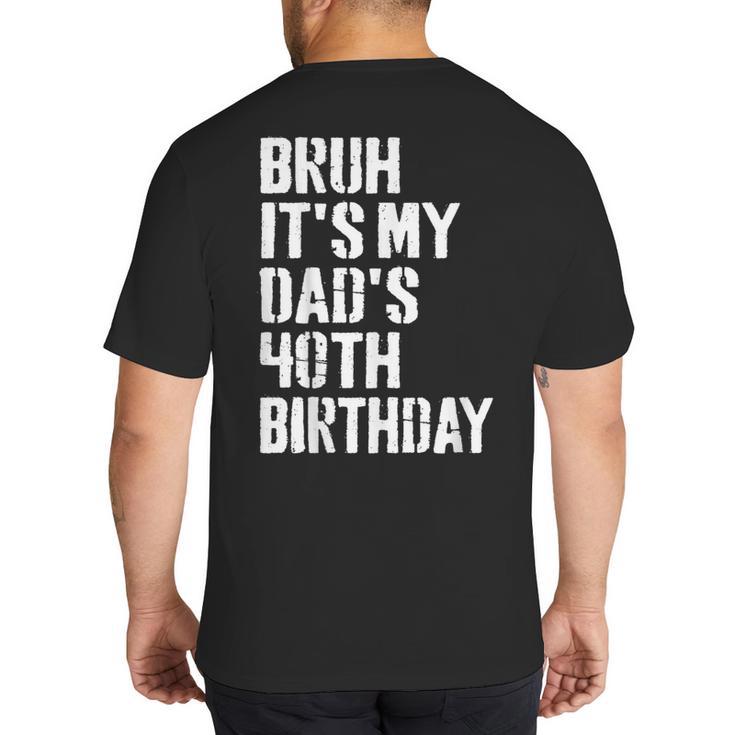 Bruh It's My Dad's 40th Birthday Bday Father Son Big And Tall Men's T-Shirt Back Print