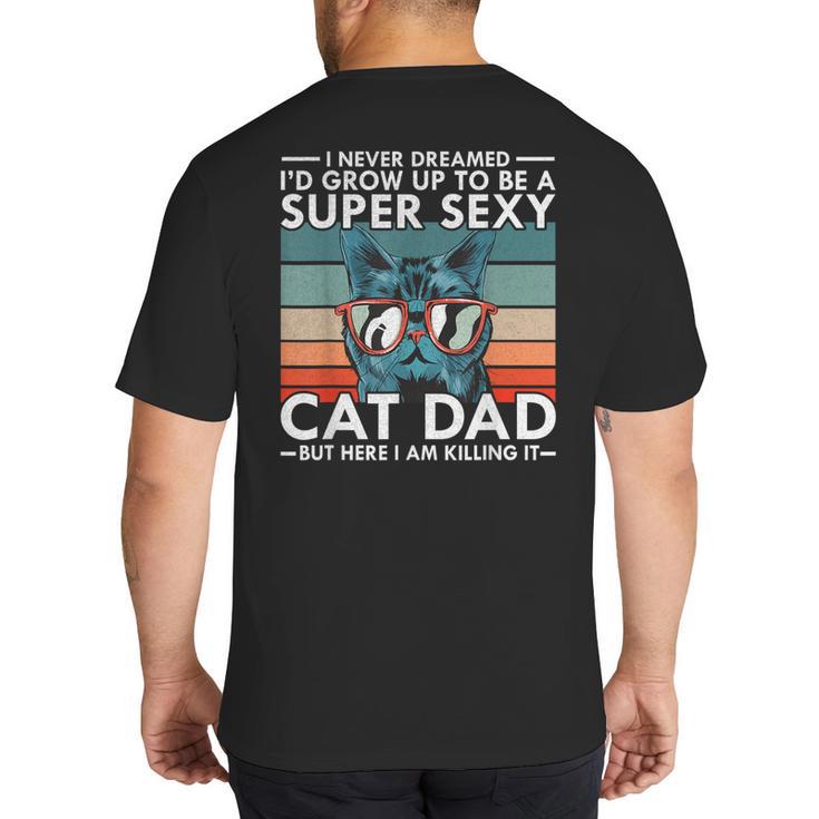 Cat Dad I Never Dreamed I'd Grow Up To Be Super Sexy Cat Dad Big And Tall Men's T-Shirt Back Print