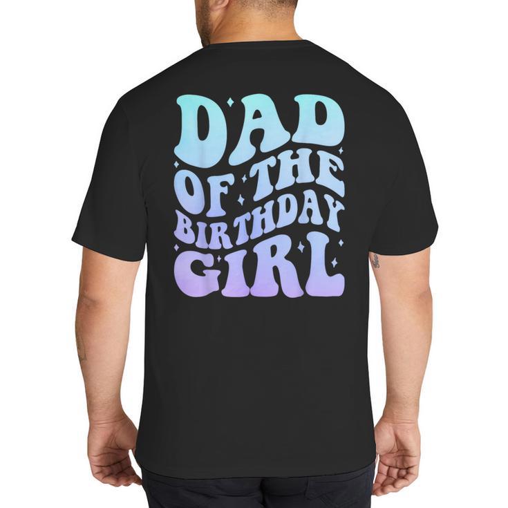 Dad Of The Birthday Girls Teens Kid Family Matching Birthday Big And Tall Men's T-Shirt Back Print