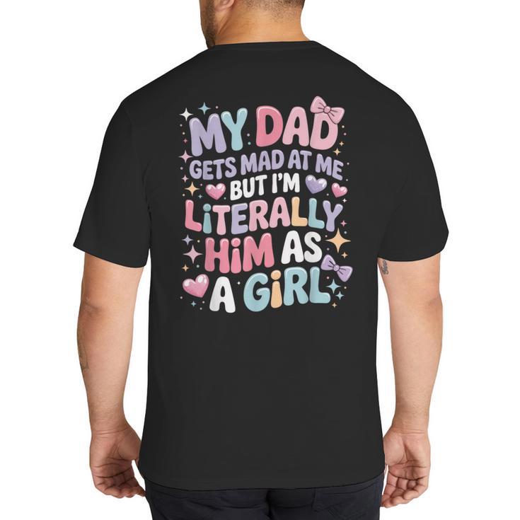 My Dad Gets Mad At Me But I'm Literally Him As A Girl Big And Tall Men's T-Shirt Back Print
