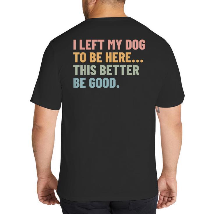 I Left My Dog To Be Here This Better Be Good Dog Dad Mom For Men Women Kids Big And Tall Men's T-Shirt Back Print