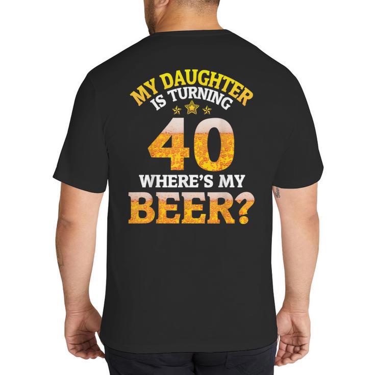 Mom Dad My Daughter Is Turning 40 Years Old Where's My Beer Big And Tall Men's T-Shirt Back Print