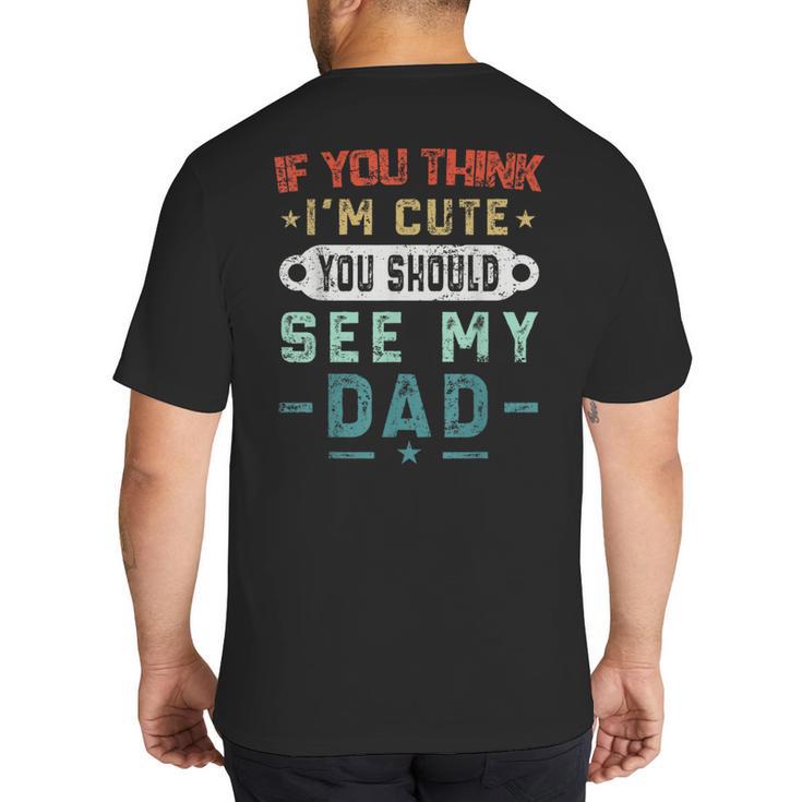 If You Think I'm Cute You Should See My Dad Tees Fathers Day Big And Tall Men's T-Shirt Back Print