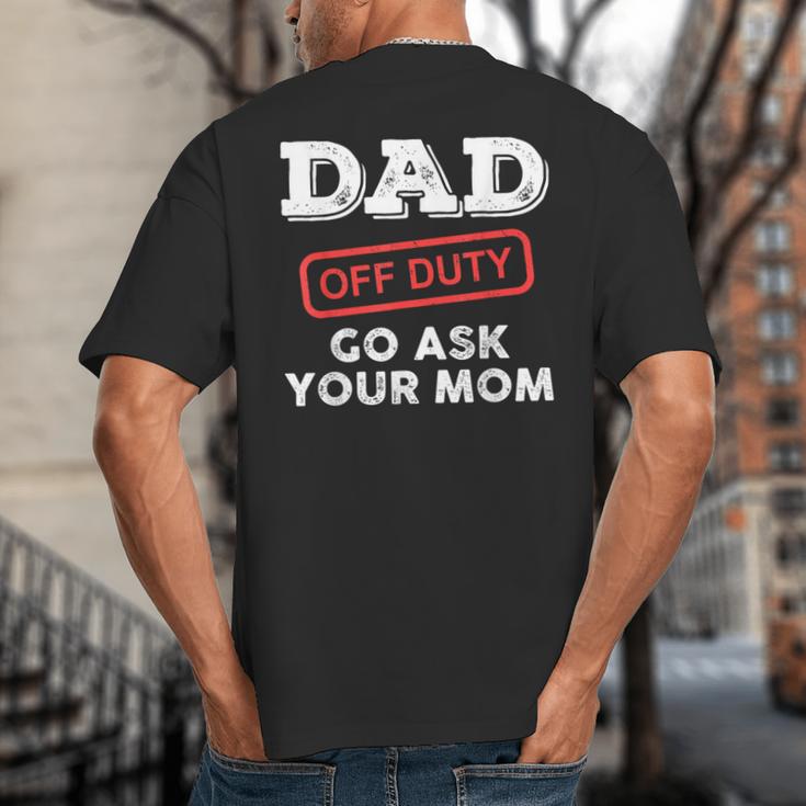 Dad Off Duty Go Ask Your Mom Dad Father Father's Day Big And Tall Men's T-Shirt Back Print