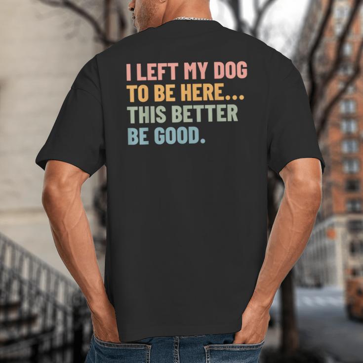 I Left My Dog To Be Here This Better Be Good Dog Dad Mom For Men Women Kids Big And Tall Men's T-Shirt Back Print
