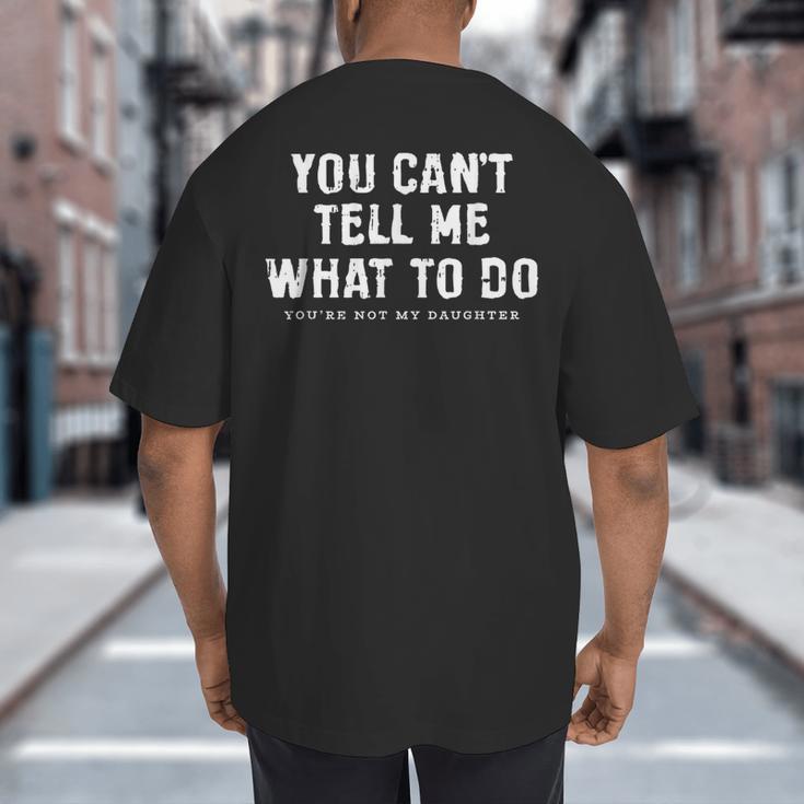 You Cant Tell Me What To Do Daughter Fathers Day Dad Big And Tall Men's T-Shirt Back Print