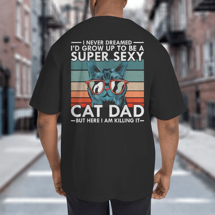 Cat Dad I Never Dreamed I'd Grow Up To Be Super Sexy Cat Dad Big And Tall Men's T-Shirt Back Print