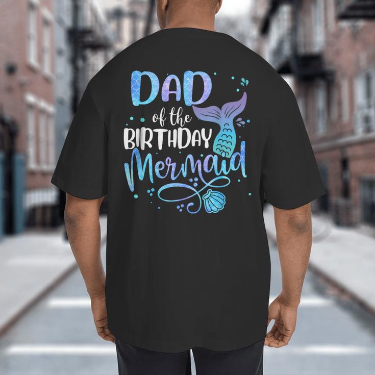 Dad Of The Birthday Mermaid Family Matching Father Dad Papa Big And Tall Men's T-Shirt Back Print