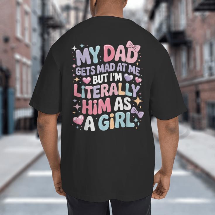 My Dad Gets Mad At Me But I'm Literally Him As A Girl Big And Tall Men's T-Shirt Back Print