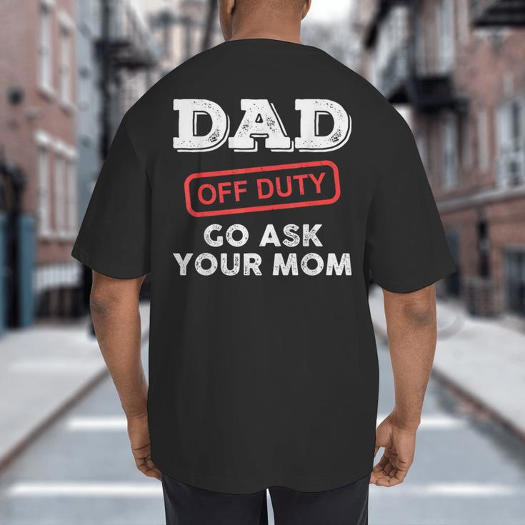 Dad Off Duty Go Ask Your Mom Dad Father Father's Day Big And Tall Men's T-Shirt Back Print