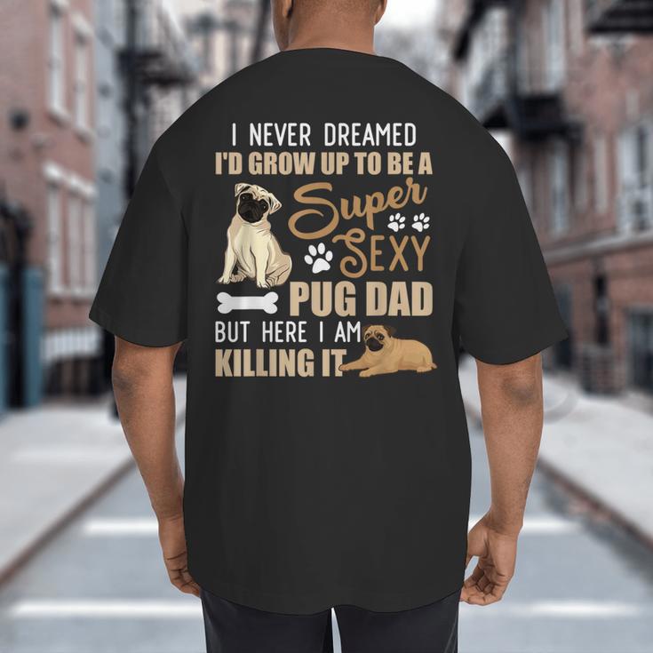 I Never Dreamed I'd Grow Up To Be A Super Sexy Pug Dad Big And Tall Men's T-Shirt Back Print