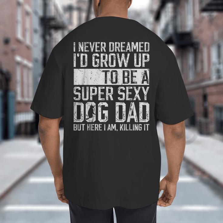 Father's Day I Never Dreamed I'd Be a Super Sexy Dog Dad Big And Tall Men's T-Shirt Back Print Father's Day I Never Dreamed I'd Be a Super Sexy Dog Dad Big And Tall Men's T-Shirt Back Print