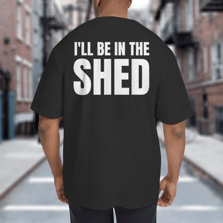 I'Ll Be In The Shed For Dad Big And Tall Men's T-Shirt Back Print I'Ll Be In The Shed For Dad Big And Tall Men's T-Shirt Back Print