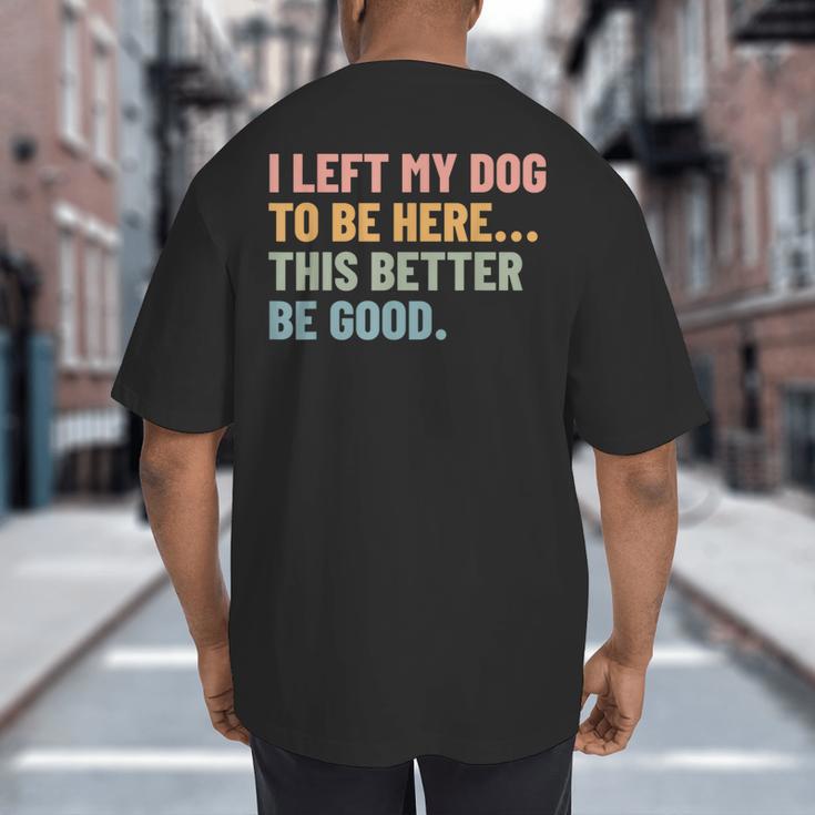 I Left My Dog To Be Here This Better Be Good Dog Dad Mom For Men Women Kids Big And Tall Men's T-Shirt Back Print