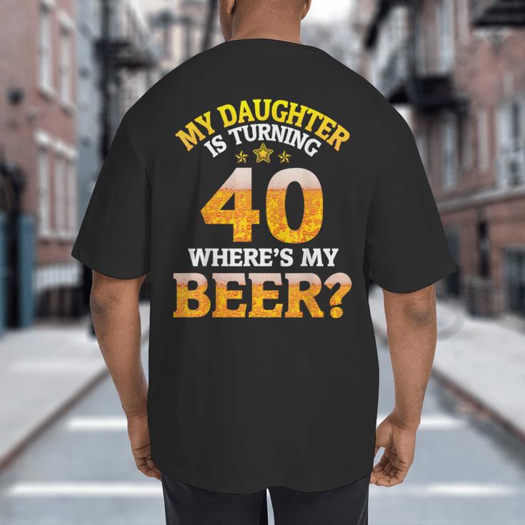Mom Dad My Daughter Is Turning 40 Years Old Where's My Beer Big And Tall Men's T-Shirt Back Print