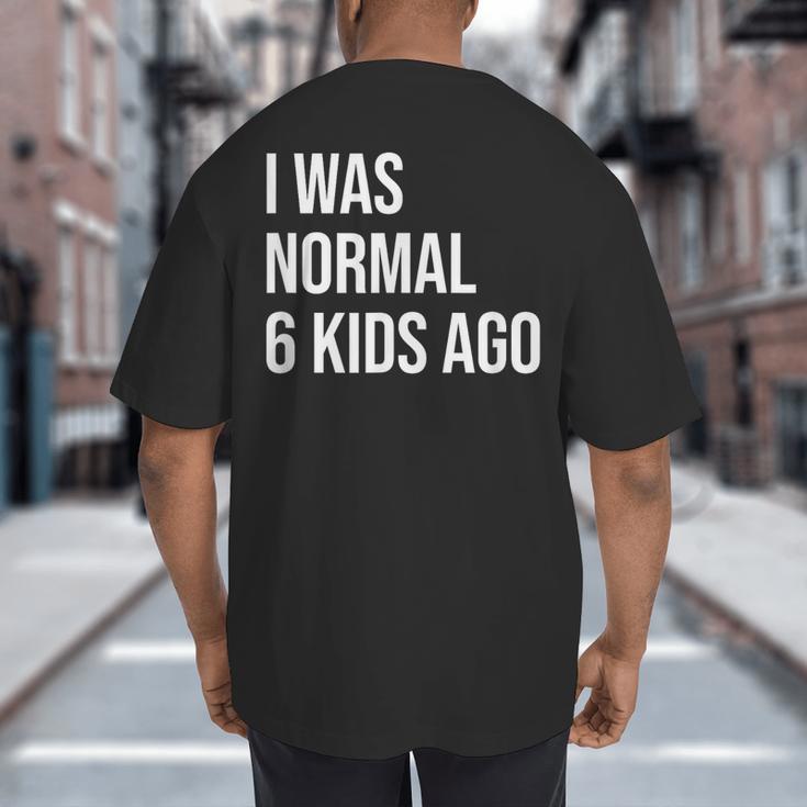 I Was Normal 6 Kids Ago Mom Of Six Dad Of 6 Children Fun Big And Tall Men's T-Shirt Back Print