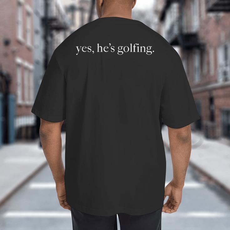 Yes Hes Golfing Golfing Season Golfing Mom Golfer Dad Big And Tall Men's T-Shirt Back Print