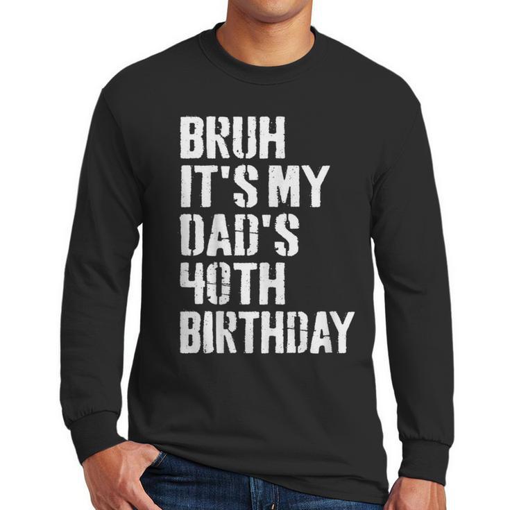 Bruh It's My Dad's 40th Birthday Bday Father Son Men Long Sleeve T-Shirt