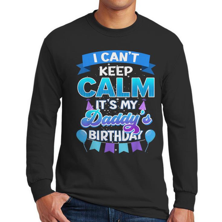I Cant Keep Calm Its My Daddy Birthday Shirt Bday Men Long Sleeve T-Shirt