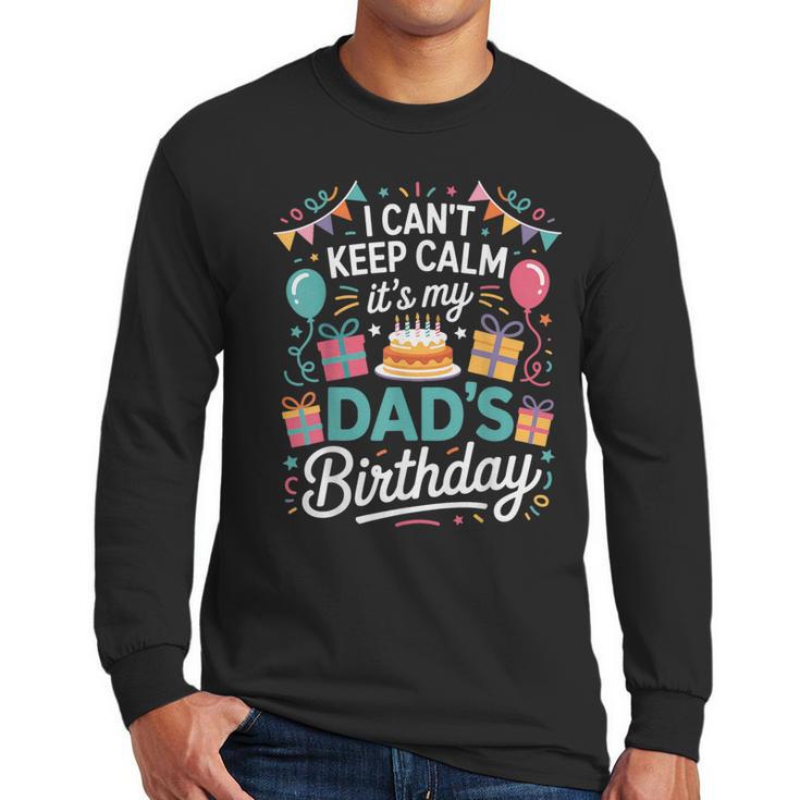 I Can’t Keep Calm It’s My Dad’s Birthday Father's Day Bday Men Long Sleeve T-Shirt