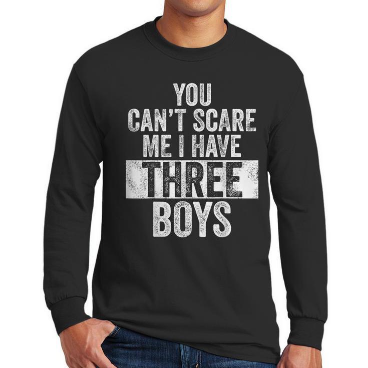 You Can't Scare Me I Have Three Boys Sons Mom Dad Men Long Sleeve T-Shirt