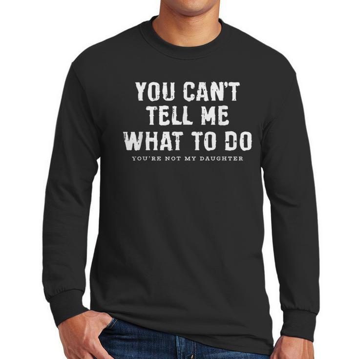 You Cant Tell Me What To Do Daughter Fathers Day Dad Men Long Sleeve T-Shirt